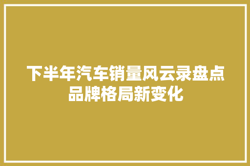 下半年汽车销量风云录盘点品牌格局新变化  第1张
