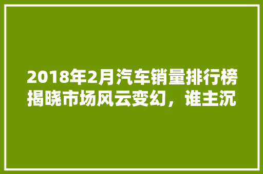 2018年2月汽车销量排行榜揭晓市场风云变幻，谁主沉浮