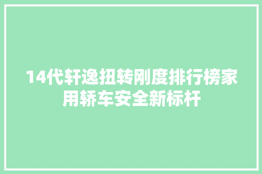 14代轩逸扭转刚度排行榜家用轿车安全新标杆
