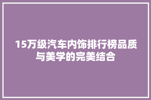 15万级汽车内饰排行榜品质与美学的完美结合