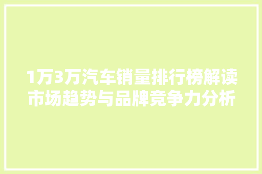 1万3万汽车销量排行榜解读市场趋势与品牌竞争力分析