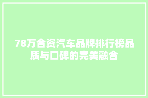 78万合资汽车品牌排行榜品质与口碑的完美融合