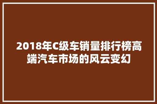 2018年C级车销量排行榜高端汽车市场的风云变幻