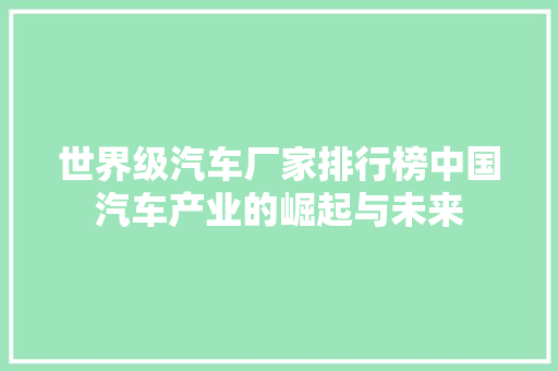 世界级汽车厂家排行榜中国汽车产业的崛起与未来