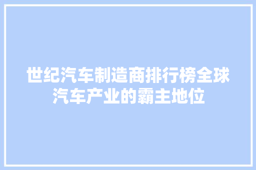 世纪汽车制造商排行榜全球汽车产业的霸主地位