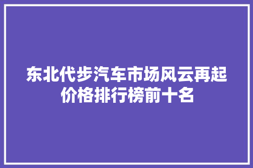 东北代步汽车市场风云再起价格排行榜前十名