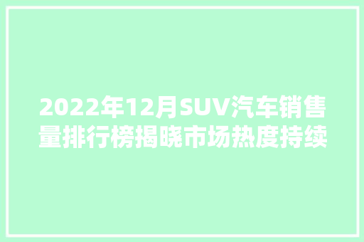 2022年12月SUV汽车销售量排行榜揭晓市场热度持续升温，哪些车型脱颖而出  第1张