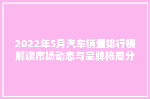 2022年5月汽车销量排行榜解读市场动态与品牌格局分析
