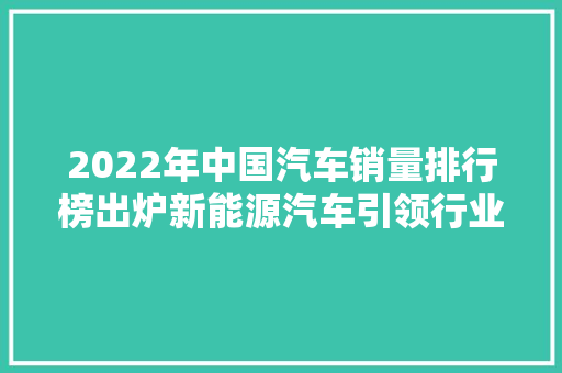 2022年中国汽车销量排行榜出炉新能源汽车引领行业发展新潮流