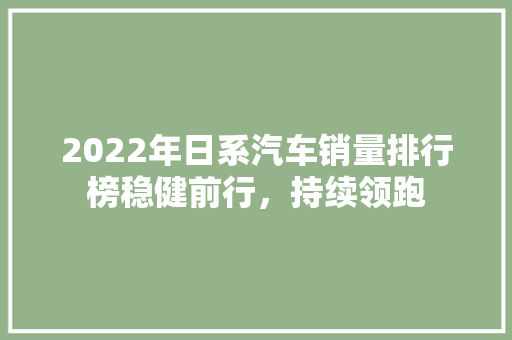 2022年日系汽车销量排行榜稳健前行，持续领跑