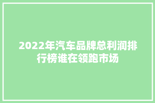 2022年汽车品牌总利润排行榜谁在领跑市场