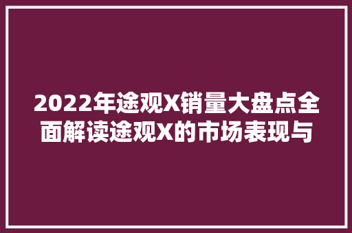 2022年途观X销量大盘点全面解读途观X的市场表现与消费者喜好