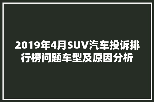 2019年4月SUV汽车投诉排行榜问题车型及原因分析