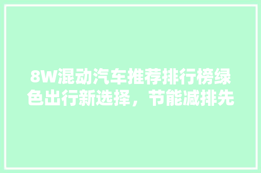 8W混动汽车推荐排行榜绿色出行新选择，节能减排先锋