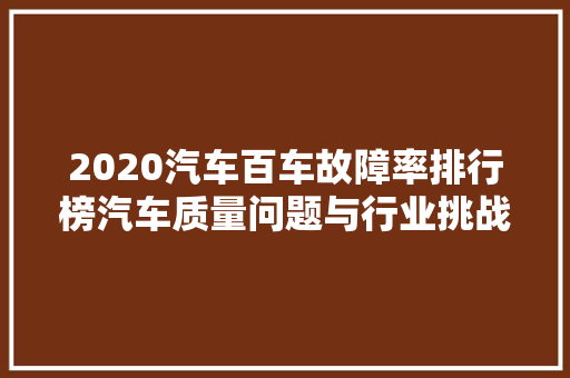 2020汽车百车故障率排行榜汽车质量问题与行业挑战