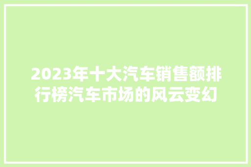 2023年十大汽车销售额排行榜汽车市场的风云变幻  第1张