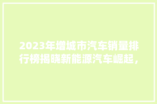 2023年增城市汽车销量排行榜揭晓新能源汽车崛起，传统车企面临挑战