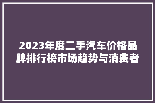 2023年度二手汽车价格品牌排行榜市场趋势与消费者偏好