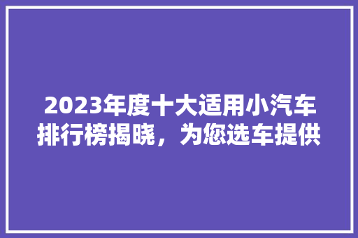 2023年度十大适用小汽车排行榜揭晓，为您选车提供参考