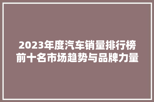 2023年度汽车销量排行榜前十名市场趋势与品牌力量