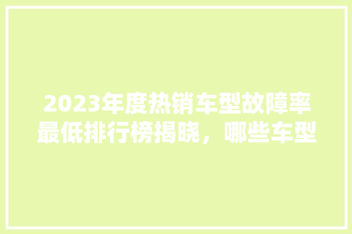 2023年度热销车型故障率最低排行榜揭晓，哪些车型脱颖而出