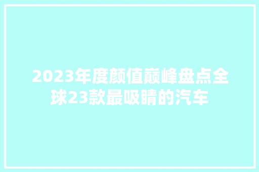 2023年度颜值巅峰盘点全球23款最吸睛的汽车