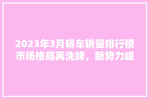 2023年3月轿车销量排行榜市场格局再洗牌，新势力崛起