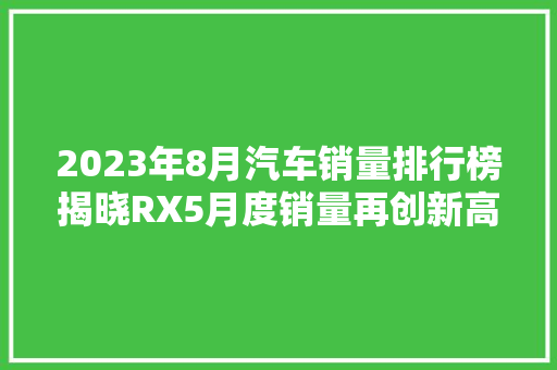 2023年8月汽车销量排行榜揭晓RX5月度销量再创新高，SUV市场持续火热