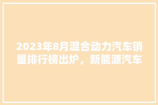 2023年8月混合动力汽车销量排行榜出炉，新能源汽车市场再掀热潮