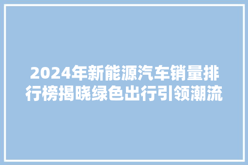 2024年新能源汽车销量排行榜揭晓绿色出行引领潮流，未来可期