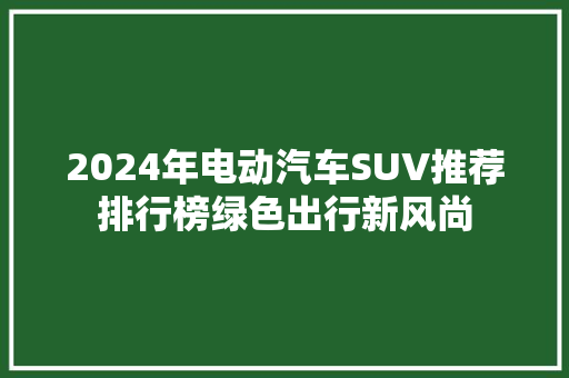 2024年电动汽车SUV推荐排行榜绿色出行新风尚