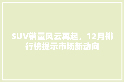 SUV销量风云再起，12月排行榜提示市场新动向