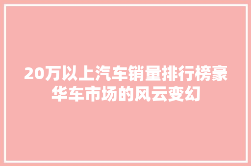 20万以上汽车销量排行榜豪华车市场的风云变幻