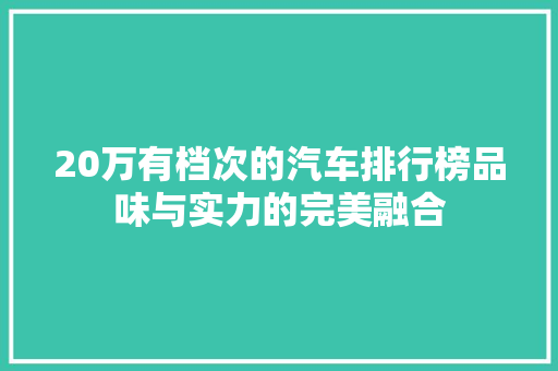 20万有档次的汽车排行榜品味与实力的完美融合  第1张