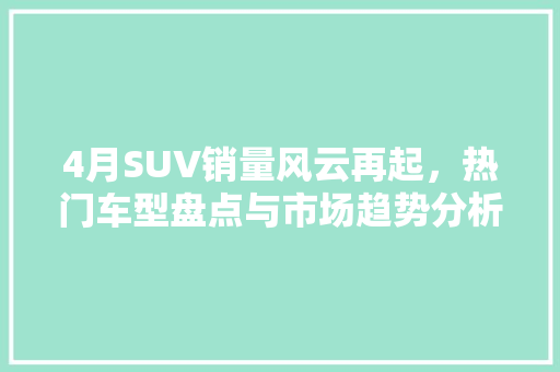 4月SUV销量风云再起，热门车型盘点与市场趋势分析