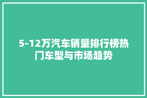 5-12万汽车销量排行榜热门车型与市场趋势