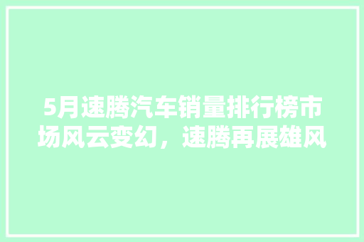 5月速腾汽车销量排行榜市场风云变幻，速腾再展雄风