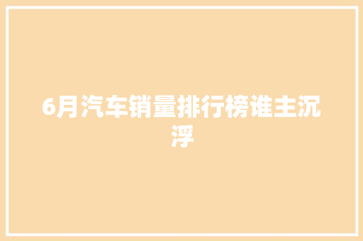 6月汽车销量排行榜谁主沉浮