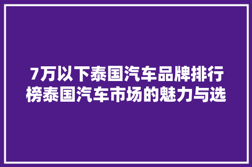 7万以下泰国汽车品牌排行榜泰国汽车市场的魅力与选择