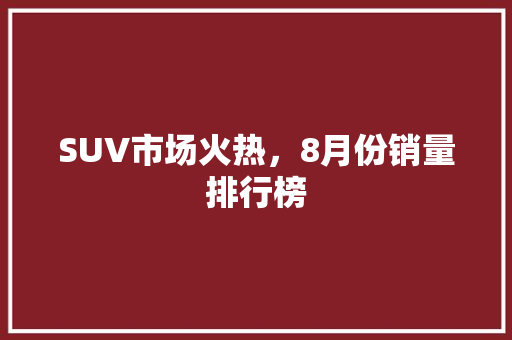 SUV市场火热，8月份销量排行榜