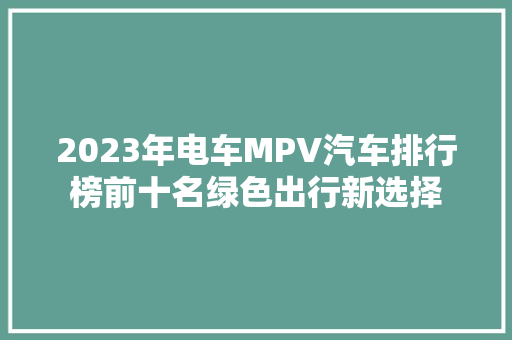 2023年电车MPV汽车排行榜前十名绿色出行新选择