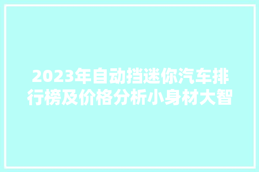 2023年自动挡迷你汽车排行榜及价格分析小身材大智慧，时尚与经济的完美结合