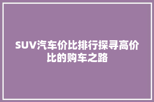 SUV汽车价比排行探寻高价比的购车之路