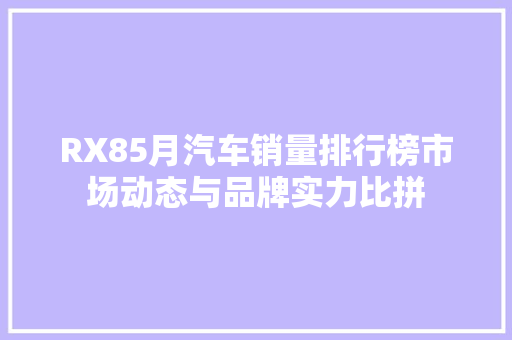 RX85月汽车销量排行榜市场动态与品牌实力比拼