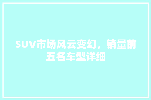 SUV市场风云变幻，销量前五名车型详细