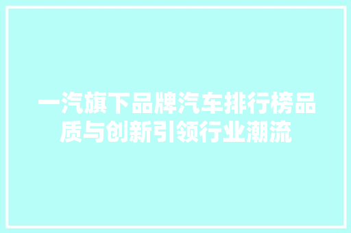 一汽旗下品牌汽车排行榜品质与创新引领行业潮流