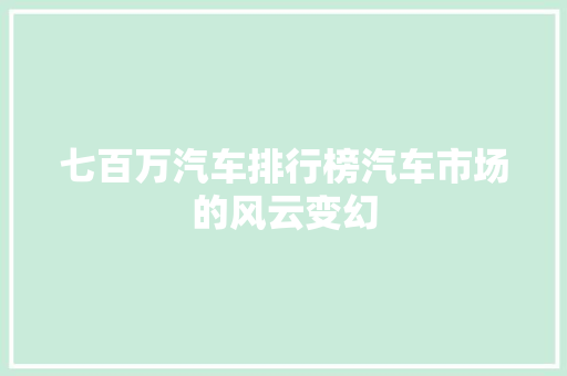 七百万汽车排行榜汽车市场的风云变幻