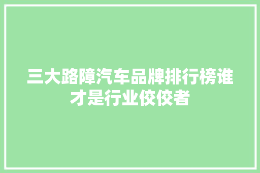 三大路障汽车品牌排行榜谁才是行业佼佼者