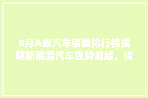 8月A级汽车销量排行榜揭晓新能源汽车强势崛起，传统车企面临挑战