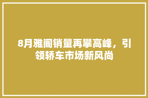8月雅阁销量再攀高峰，引领轿车市场新风尚
